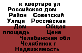 2 к квартира ул Российская дом 222  › Район ­ Советский  › Улица ­ Российская  › Дом ­ 222 › Общая площадь ­ 50 › Цена ­ 3 000 000 - Челябинская обл., Челябинск г. Недвижимость » Квартиры продажа   . Челябинская обл.,Челябинск г.